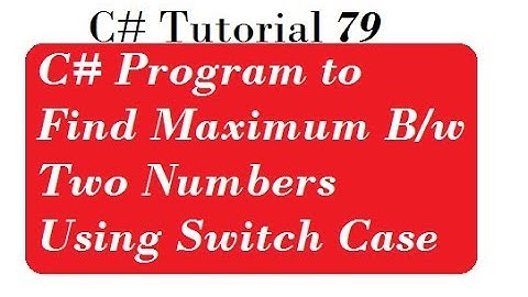 C# Program to Find Maximum Between Two Numbers Using Switch Case