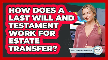 How Does A Last Will And Testament Work For Estate Transfer? - Wealth Advisor Success Hub