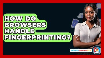 How Do Browsers Handle Fingerprinting? - SearchEnginesHub.com