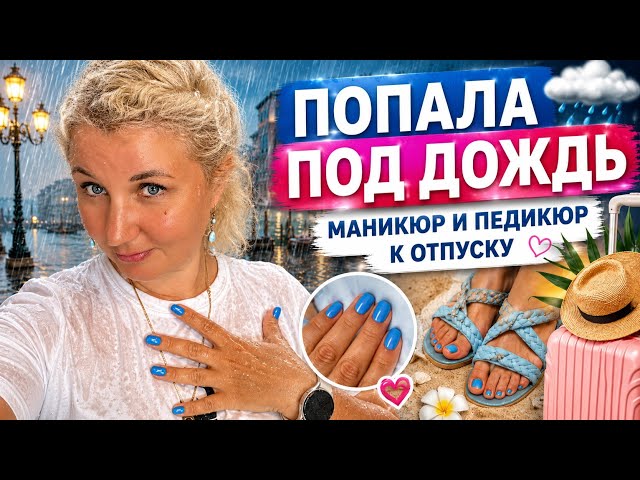 ПОПАЛА ПОД ДОЖДЬ | НОВЫЙ МАНИКЮР и педикюр, Готовлюсь к отпуску!