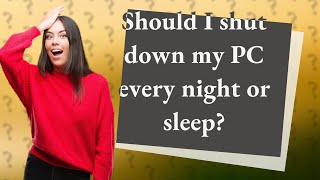 Should I shut down my PC every night or sleep?