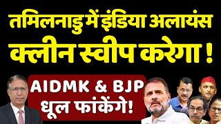 Tamil Nadu में INDIA अलायंस Clean Sweep करेगा, AIADMK & BJP धूल फांकेंगे Lok Sabha Election 2024