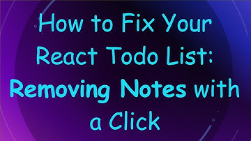 How to Fix Your React Todo List: Removing Notes with a Click
