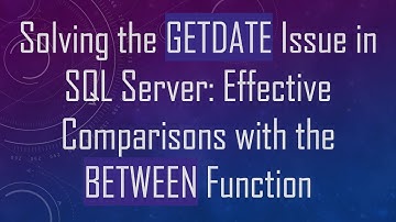 Solving the GETDATE Issue in SQL Server: Effective Comparisons with the BETWEEN Function