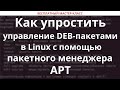 Как упростить управление DEB-пакетами в Linux с помощью менеджера пакетов APT