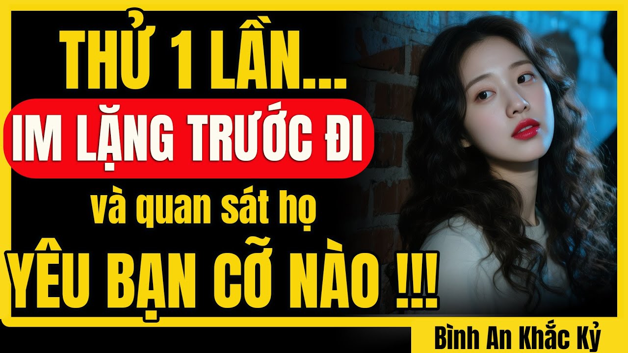 Thử im lặng 1 lần để xem...họ khổ sở ra sao vì đã YÊU bạn quá nhiều đến mức nào! | Bình An Khắc Kỷ
