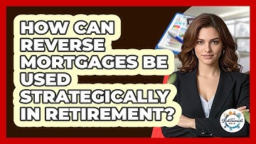 How Can Reverse Mortgages Be Used Strategically In Retirement? - Get Retirement Help
