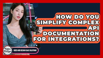 How Do You Simplify Complex API Documentation For Integrations? - Video And Design Saas Solutions
