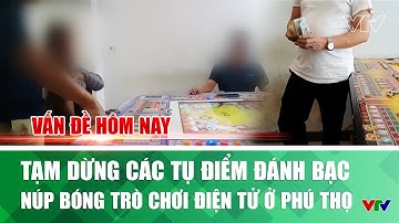 Tạm dừng các tụ điểm đánh bạc núp bóng trò chơi điện tử ở Phú Thọ | Việt Nam hôm nay | VTV