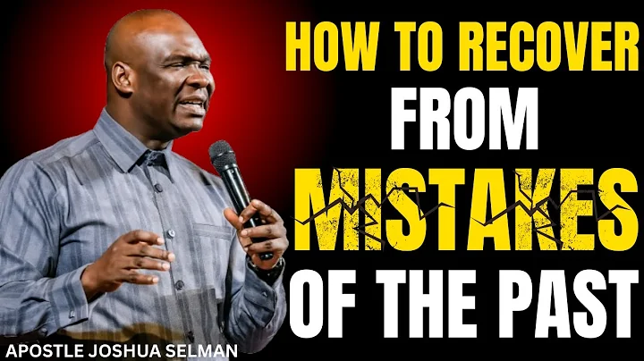 HOW TO RECOVER FROM MISTAKES OF THE PAST WITH APOSTLE JOSHUA SELMAN