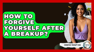 How To Forgive Yourself After A Breakup? - Cognitive Therapy Hub