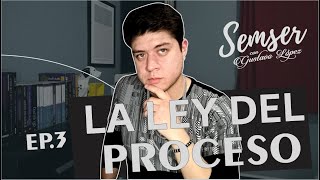 SEMSER EP 3. LA LEY DEL PROCESO