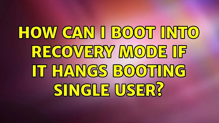 How can I boot into recovery mode if it hangs booting single user? (2 Solutions!!)