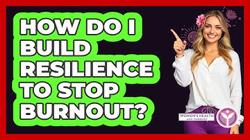 How Do I Build Resilience To Stop Burnout? - Women
