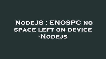NodeJS : ENOSPC no space left on device -Nodejs