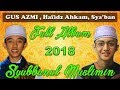 Full Album Terbaru 2018 Syubbanul Muslimin Gus Azmi, Hafidz Ahkam, Nurus Sya'ban Full HD