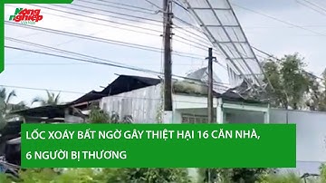 Lốc xoáy bất ngờ gây thiệt hại 16 căn nhà, 6 người bị thương