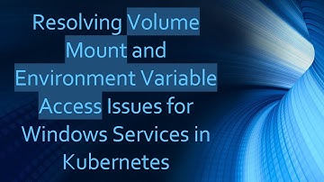 Resolving Volume Mount and Environment Variable Access Issues for Windows Services in Kubernetes