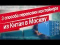 3 способа перевозки контейнера из Китая в Москву. Эксперт по международной транспортной логистике