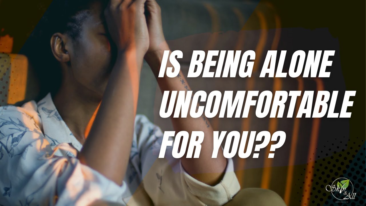 IS BEING ALONE UNCOMFORTABLE FOR YOU?