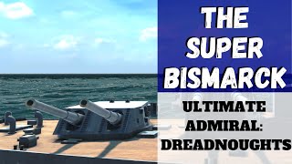 Ultimate Admiral: Dreadnoughts - The Super Bismarck (Alpha 10) [Battleship]