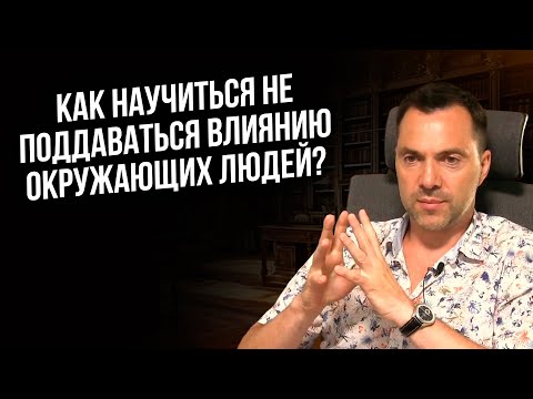 Видео: Как научиться не поддаваться влиянию окружающих людей ? - Арестович