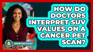 How Do Doctors Interpret SUV Values On A Cancer PET Scan? - Surviving Cancer Everyday