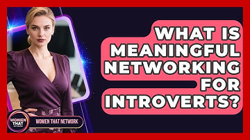 What Is Meaningful Networking For Introverts? - Women That Network