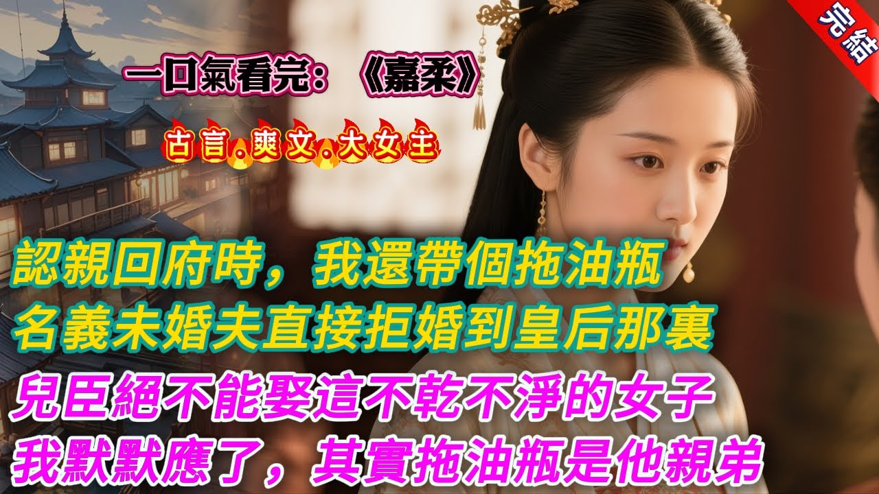 【古言.完結】《嘉柔》，被親生父母找到那天，我帶了個拖油瓶。假千金捂着帕子笑：「哪來的小孽種，姐姐怎麼還帶回侯府了？」名義上的未婚夫直接拒婚到皇后跟前，義正言辭：「兒臣絕不能娶這種不乾不淨的女子。」