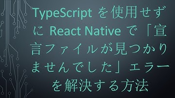 TypeScriptを使用せずにReact Nativeで「宣言ファイルが見つかりませんでした」エラーを解決する方法