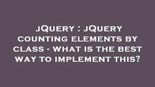 jQuery : jQuery counting elements by class - what is the best way to implement this
