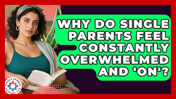 Why Do Single Parents Feel Constantly Overwhelmed And 