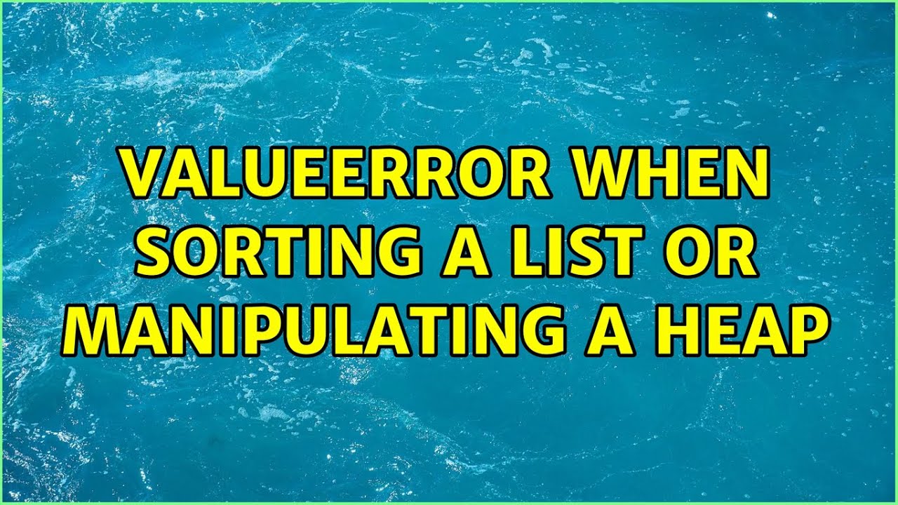 ValueError when sorting a list or manipulating a heap YouTube