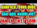 CÁNH BÁO: 6 LOẠI BÁNH KẸO Trung Quốc ĐẦU ĐỘC Cả Việt Nam Ăn Là UNG THƯ, Có Ngày CHẾTT ĐỘT TỬ