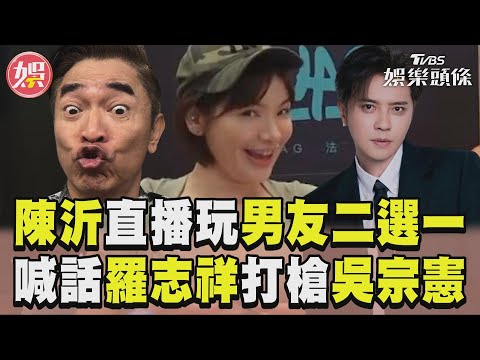 陳沂直播嗨玩男友二選一！ 再喊話羅志祥打槍吳宗憲｜TVBS娛樂頭條