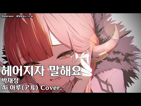 Ai 아루 Cover. / 헤어지자 말해요 - 박재정