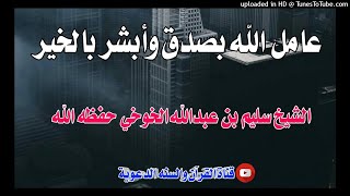 عامل الله بصدق وأبشر بالخير / خطبة فضيلة الشيخ سليم بن عبدالله الخوخي حفظه الله /15ذي القعدة1442هجري