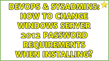 DevOps & SysAdmins: How to change Windows Server 2012 password requirements when installing?