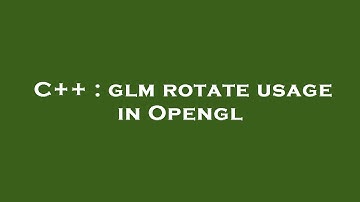 C++ : glm rotate usage in Opengl