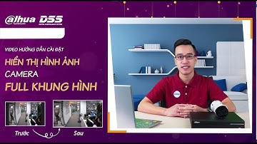 HDSD_115 Video Hướng Dẫn Cách Cài Đặt Hiển Thị Hình Ảnh Camera Dahua DSS Full Khung Hình