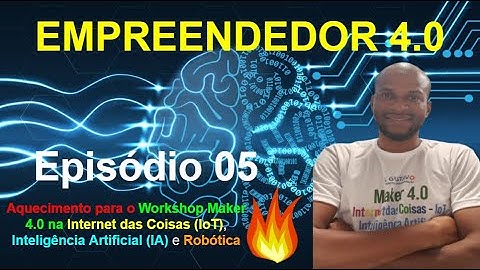 Episódio 05 - EMPREENDEDOR 4.0, abra o seu negócio com IoT, IA e Robótica - Aquecimento Workshop