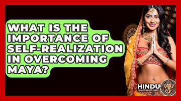 What Is The Importance Of Self-Realization In Overcoming Maya? - Hindu Enlightenment Journey