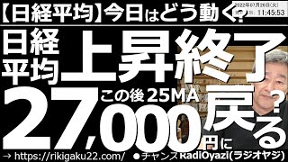 【日経平均－今日はどう動く？】日経平均は上昇終了？この後25MAの27,000円に戻る？　前夜の米市場が軟調で日経も伸び悩んでいる。まだ上昇余力を残しているものの、ピーク感が強い。そろそろ下落開始か。