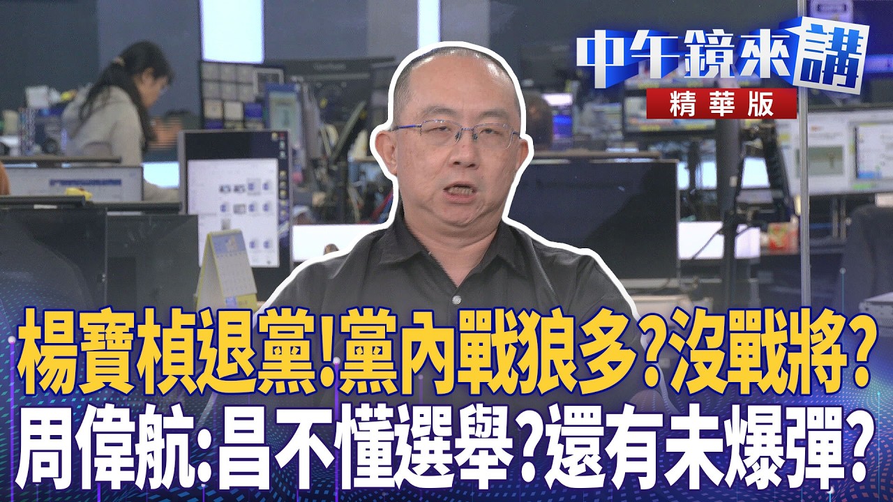楊寶楨退黨！黨內戰狼多？沒戰將？　周偉航：昌不懂選舉？還有未爆彈？｜周偉航 王時齊 邱明玉 林靖冠｜潘照文｜【#中午鏡來講】20260521
