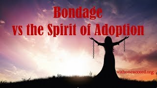 BONDAGE vs THE SPIRIT of ADOPTION!
