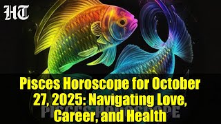 Pisces Horoscope for October 27, 2025: Navigating Love, Career, and Health