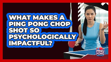 What Makes A Ping Pong Chop Shot So Psychologically Impactful? - Ping Pong Prodigy