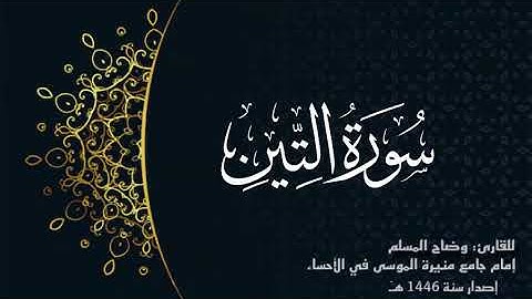 سورة التين ( كاملة) للقارئ: وضاح المسلم إمام جامع منيرة الموسى بالأحساء.