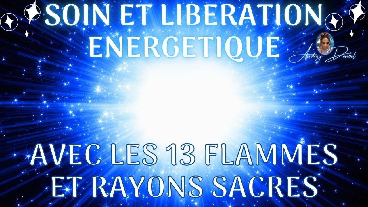 🙏 SOIN ENERGETIQUE AVEC LES 13 FLAMMES ET RAYONS SACRES 🙏 LIBERATION