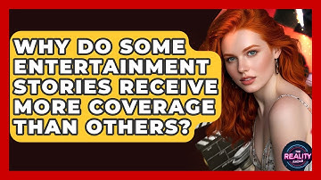 Why Do Some Entertainment Stories Receive More Coverage Than Others? - The Reality Radar